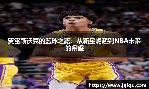 贾雷斯沃克的篮球之路:从新星崛起到NBA未来的希望